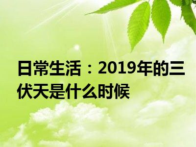 日常生活：2019年的三伏天是什么时候