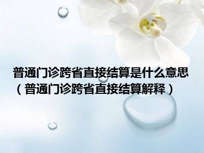 普通门诊跨省直接结算是什么意思（普通门诊跨省直接结算解释）