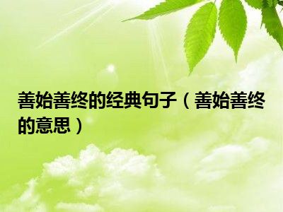 善始善终的经典句子（善始善终的意思）