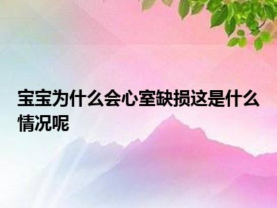 宝宝为什么会心室缺损这是什么情况呢