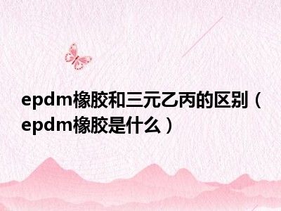 epdm橡胶和三元乙丙的区别（epdm橡胶是什么）