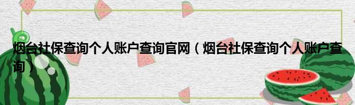 烟台社保查询个人账户查询官网（烟台社保查询个人账户查询）