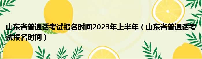 山东省普通话考试报名时间2023年上半年（山东省普通话考试报名时间）