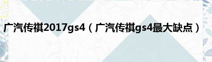 广汽传祺2017gs4（广汽传祺gs4最大缺点）