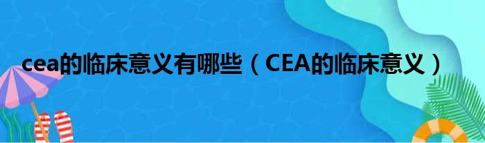 cea的临床意义有哪些（CEA的临床意义）