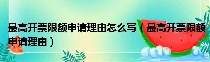 最高开票限额申请理由怎么写（最高开票限额申请理由）