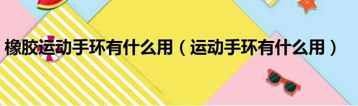 橡胶运动手环有什么用（运动手环有什么用）