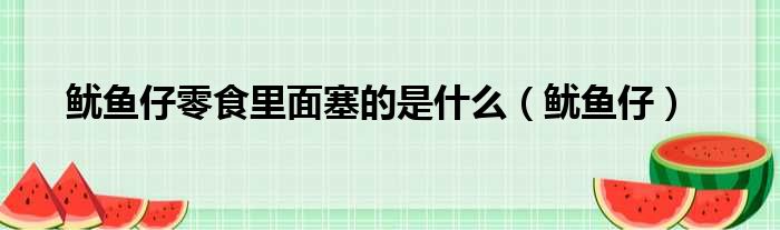 鱿鱼仔零食里面塞的是什么（鱿鱼仔）