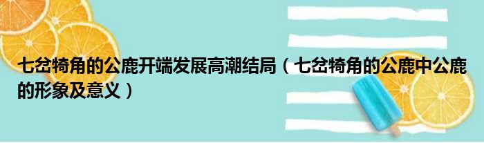 七岔犄角的公鹿开端发展高潮结局（七岔犄角的公鹿中公鹿的形象及意义）