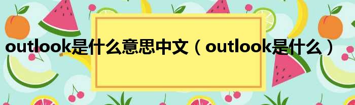 outlook是什么意思中文（outlook是什么）