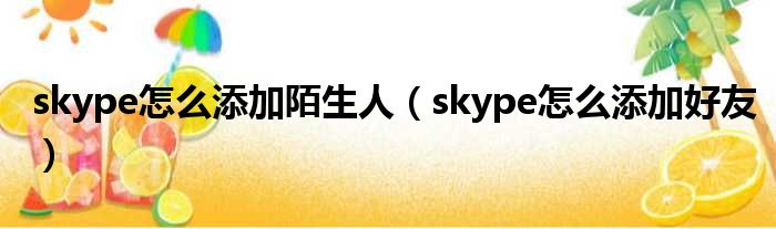 skype怎么添加陌生人（skype怎么添加好友）