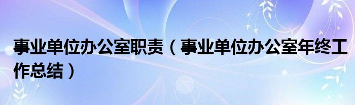 事业单位办公室职责（事业单位办公室年终工作总结）