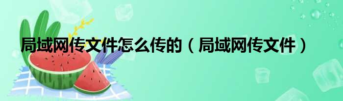 局域网传文件怎么传的（局域网传文件）