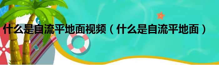 什么是自流平地面视频（什么是自流平地面）