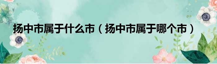 扬中市属于什么市（扬中市属于哪个市）