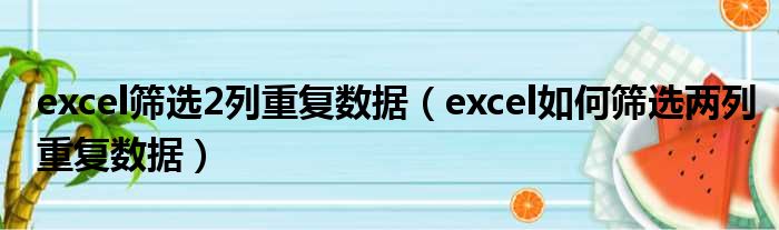 excel筛选2列重复数据（excel如何筛选两列重复数据）