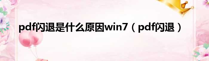 pdf闪退是什么原因win7（pdf闪退）