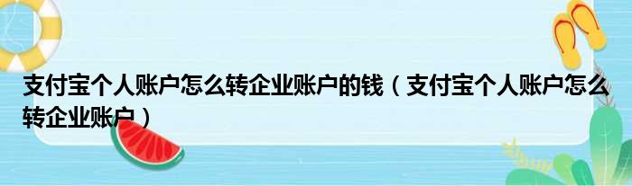 支付宝个人账户怎么转企业账户的钱（支付宝个人账户怎么转企业账户）