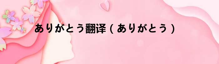 ありがとう翻译（ありがとう）