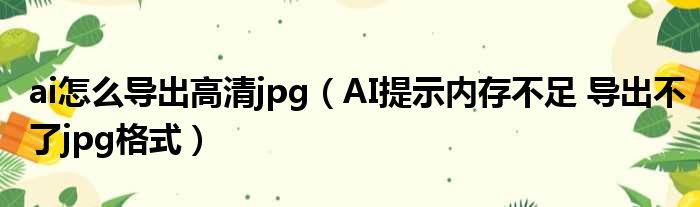 ai怎么导出高清jpg（AI提示内存不足 导出不了jpg格式）