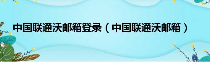 中国联通沃邮箱登录（中国联通沃邮箱）