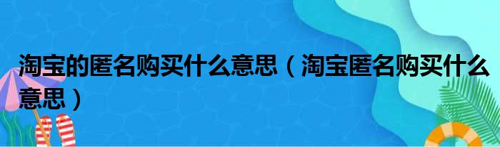 淘宝的匿名购买什么意思（淘宝匿名购买什么意思）