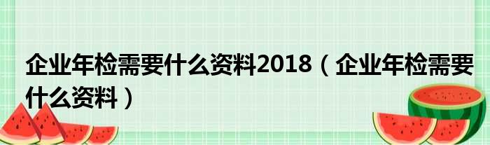 企业年检需要什么资料2018（企业年检需要什么资料）