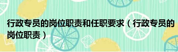 行政专员的岗位职责和任职要求（行政专员的岗位职责）