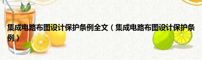 集成电路布图设计保护条例全文（集成电路布图设计保护条例）