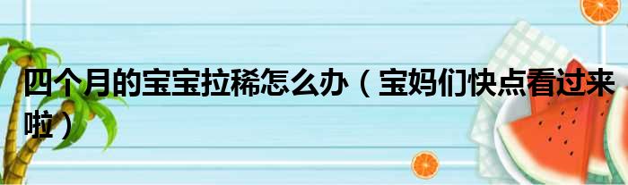 四个月的宝宝拉稀怎么办（宝妈们快点看过来啦）