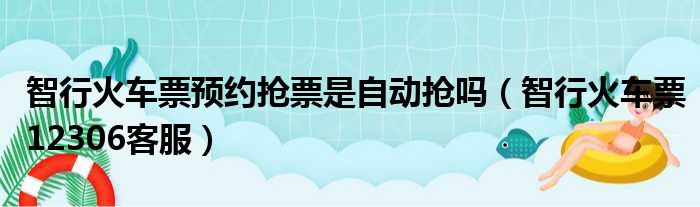 智行火车票预约抢票是自动抢吗（智行火车票12306客服）