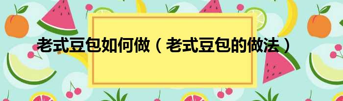 老式豆包如何做（老式豆包的做法）