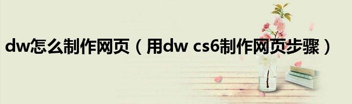 dw怎么制作网页（用dw cs6制作网页步骤）