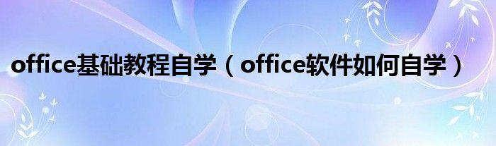 office基础教程自学（office软件如何自学）