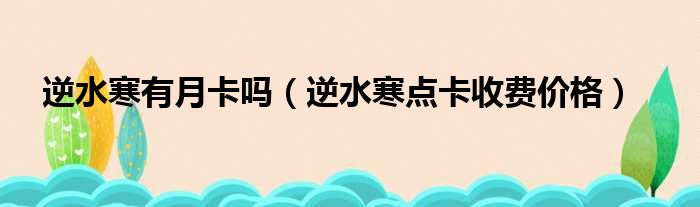 逆水寒有月卡吗（逆水寒点卡收费价格）