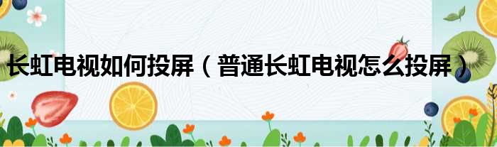 长虹电视如何投屏（普通长虹电视怎么投屏）