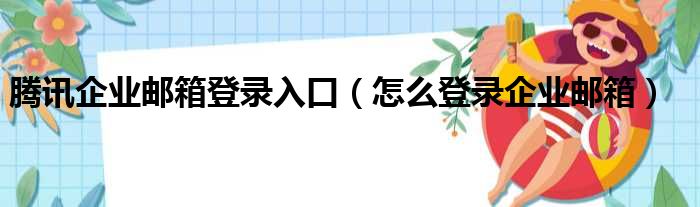 腾讯企业邮箱登录入口（怎么登录企业邮箱）