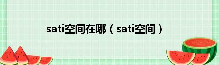 sati空间在哪（sati空间）