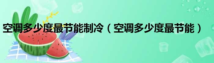 空调多少度最节能制冷（空调多少度最节能）