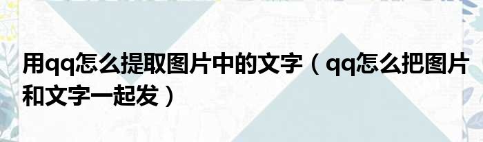 用qq怎么提取图片中的文字（qq怎么把图片和文字一起发）