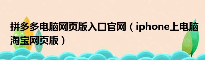 拼多多电脑网页版入口官网（iphone上电脑淘宝网页版）