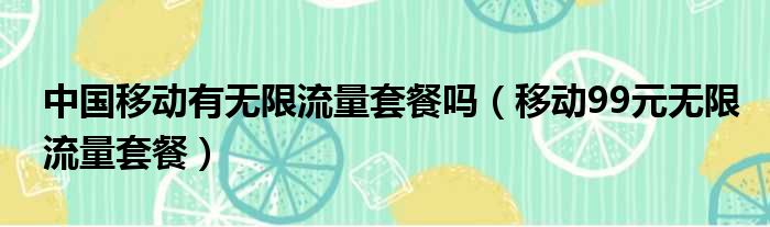 中国移动有无限流量套餐吗（移动99元无限流量套餐）