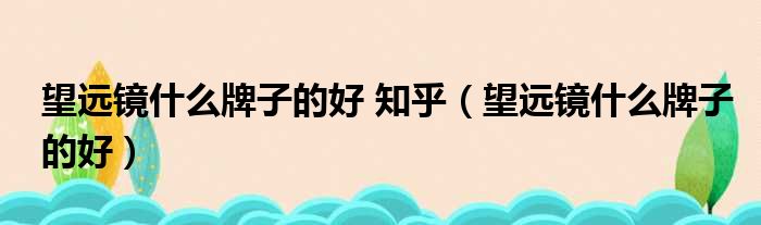 望远镜什么牌子的好 知乎（望远镜什么牌子的好）