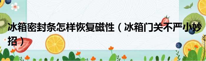 冰箱密封条怎样恢复磁性（冰箱门关不严小妙招）