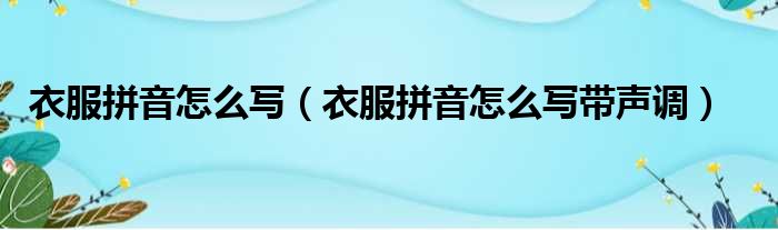 衣服拼音怎么写（衣服拼音怎么写带声调）