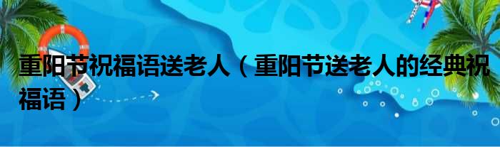 重阳节祝福语送老人（重阳节送老人的经典祝福语）