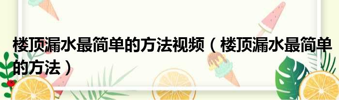 楼顶漏水最简单的方法视频（楼顶漏水最简单的方法）