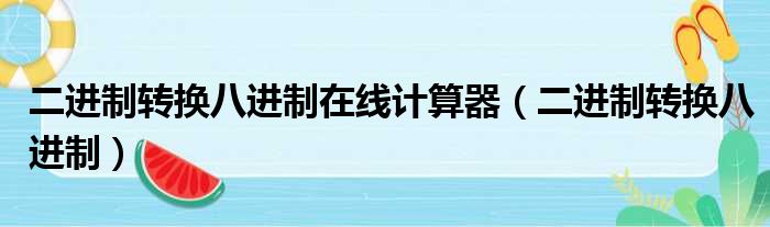 二进制转换八进制在线计算器（二进制转换八进制）