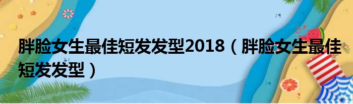 胖脸女生最佳短发发型2018（胖脸女生最佳短发发型）