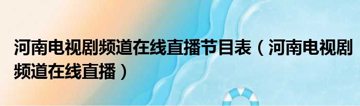 河南电视剧频道在线直播节目表（河南电视剧频道在线直播）